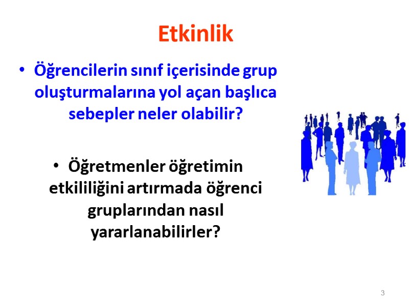 Etkinlik Öğrencilerin sınıf içerisinde grup oluşturmalarına yol açan başlıca sebepler neler olabilir?  Öğretmenler